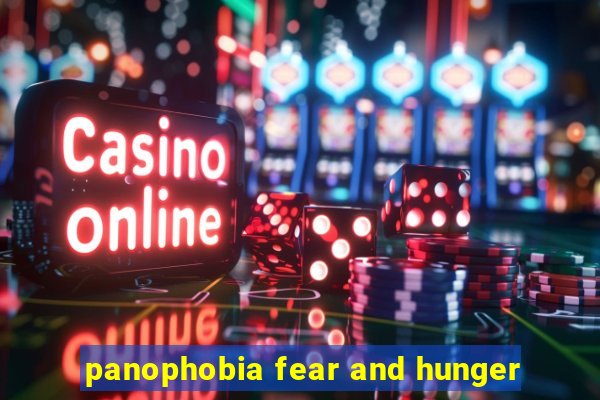 panophobia fear and hunger